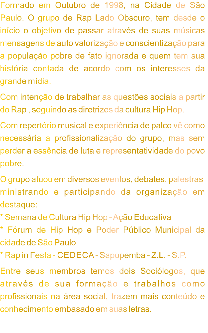 Release Lado Obscuro - Formado em Outubro de 1998 na Capital Paulista o grupo de Rap Lado Obscuro aborda em suas letras contéudo sociais, educacionais e politizados.